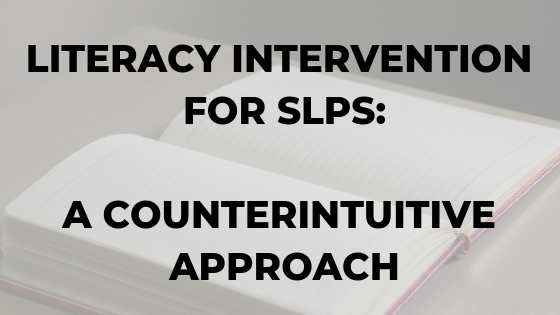 literacy-intervention-for-slps-a-counterintuitive-approach