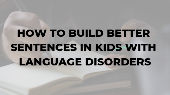 how-to-build-better-sentences-in-kids-with-language-disorders