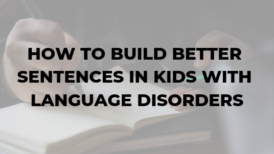 how-to-build-better-sentences-in-kids-with-language-disorders-dr